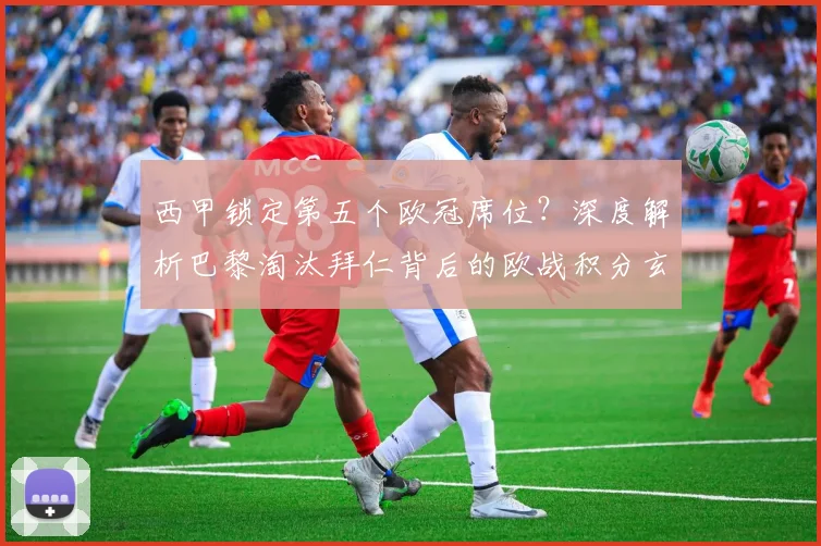 西甲锁定第五个欧冠席位？深度解析巴黎淘汰拜仁背后的欧战积分玄机
