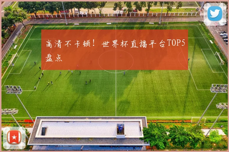 高清不卡顿！世界杯直播平台TOP5盘点