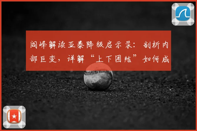 阎峰解读亚泰降级启示录:剖析内部巨变,详解“上下团结”如何成为复兴基石